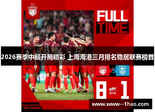 2026赛季中超开局精彩 上海海港三月排名稳居联赛榜首
