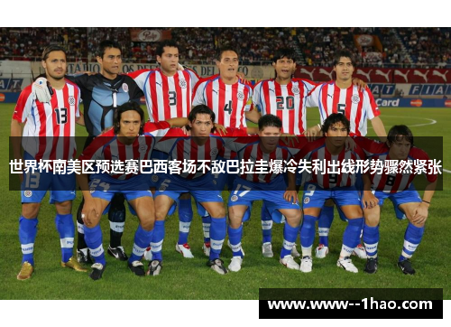 世界杯南美区预选赛巴西客场不敌巴拉圭爆冷失利出线形势骤然紧张