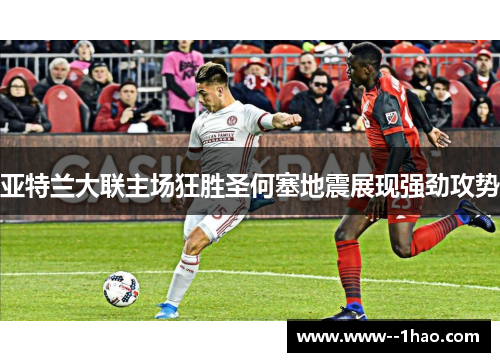 亚特兰大联主场狂胜圣何塞地震展现强劲攻势
