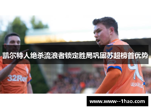 凯尔特人绝杀流浪者锁定胜局巩固苏超榜首优势 凯尔特人绝杀流浪者锁定胜局巩固苏超榜首优势