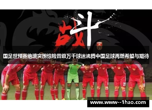 国足世预赛绝境突围惊险晋级万千球迷沸腾中国足球再燃希望与期待 国足世预赛绝境突围惊险晋级万千球迷沸腾中国足球再燃希望与期待