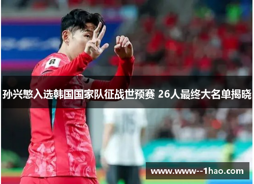孙兴慜入选韩国国家队征战世预赛 26人最终大名单揭晓 孙兴慜入选韩国国家队征战世预赛 26人最终大名单揭晓