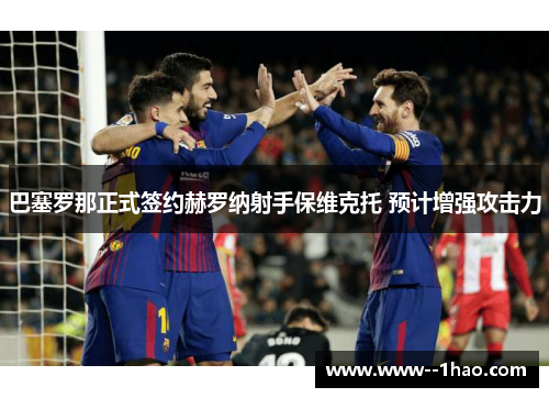 巴塞罗那正式签约赫罗纳射手保维克托 预计增强攻击力 巴塞罗那正式签约赫罗纳射手保维克托 预计增强攻击力