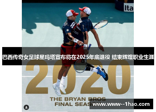 巴西传奇女足球星玛塔宣布将在2025年底退役 结束辉煌职业生涯