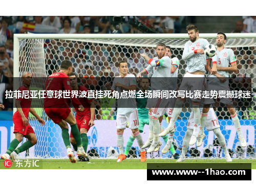 拉菲尼亚任意球世界波直挂死角点燃全场瞬间改写比赛走势震撼球迷