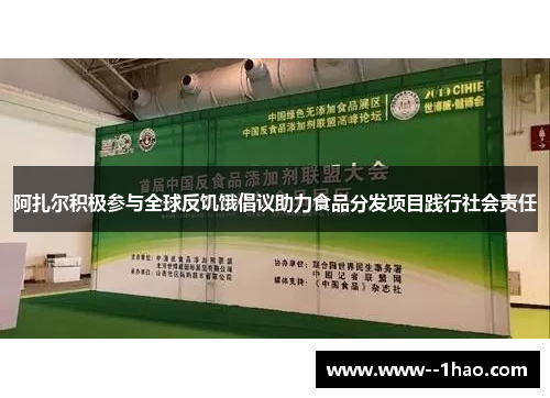 阿扎尔积极参与全球反饥饿倡议助力食品分发项目践行社会责任