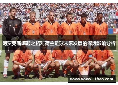 阿贾克斯崛起之路对荷兰足球未来发展的深远影响分析