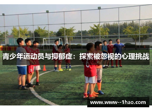 青少年运动员与抑郁症:探索被忽视的心理挑战 青少年运动员与抑郁症:探索被忽视的心理挑战