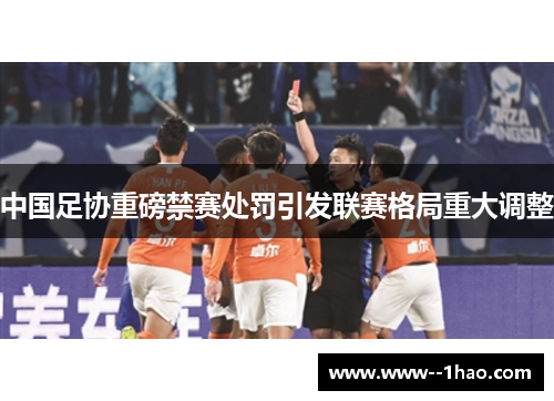 中国足协重磅禁赛处罚引发联赛格局重大调整