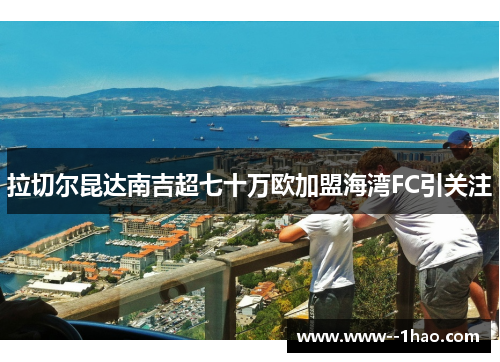 拉切尔昆达南吉超七十万欧加盟海湾FC引关注