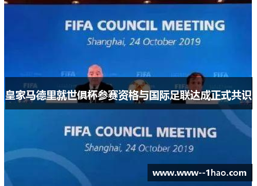 皇家马德里就世俱杯参赛资格与国际足联达成正式共识 皇家马德里就世俱杯参赛资格与国际足联达成正式共识