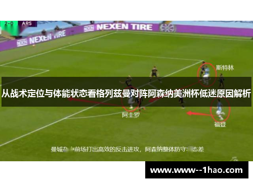 从战术定位与体能状态看格列兹曼对阵阿森纳美洲杯低迷原因解析 从战术定位与体能状态看格列兹曼对阵阿森纳美洲杯低迷原因解析
