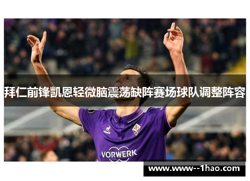 拜仁前锋凯恩轻微脑震荡缺阵赛场球队调整阵容 拜仁前锋凯恩轻微脑震荡缺阵赛场球队调整阵容