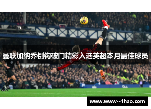 曼联加纳乔倒钩破门精彩入选英超本月最佳球员 曼联加纳乔倒钩破门精彩入选英超本月最佳球员