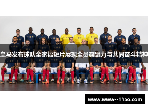 皇马发布球队全家福短片展现全员凝聚力与共同奋斗精神 皇马发布球队全家福短片展现全员凝聚力与共同奋斗精神