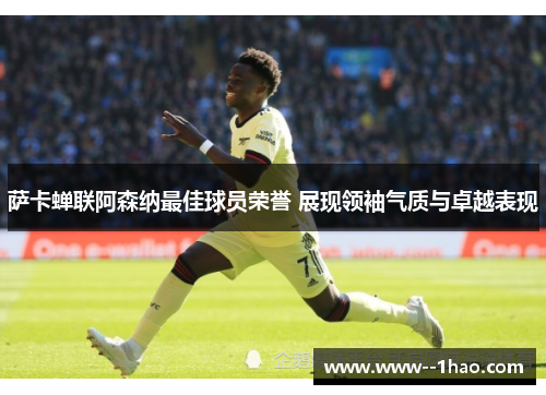萨卡蝉联阿森纳最佳球员荣誉 展现领袖气质与卓越表现 萨卡蝉联阿森纳最佳球员荣誉 展现领袖气质与卓越表现