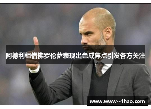 阿德利租借佛罗伦萨表现出色成焦点引发各方关注